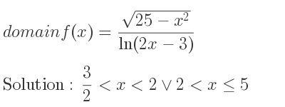 The domain of f(x)=(sqrt(25-x^2))/(ln(2x-3)) is 3/2 <x<2\lor 2<x<= 5